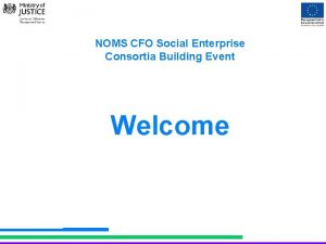 NOMS CFO Social Enterprise Consortia Building Event Welcome