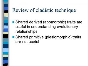 Review of cladistic technique n Shared derived apomorphic