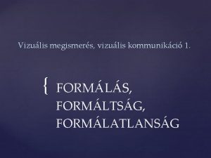 Vizulis megismers vizulis kommunikci 1 FORMLS FORMLTSG FORMLATLANSG