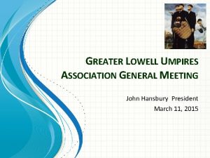 GREATER LOWELL UMPIRES ASSOCIATION GENERAL MEETING John Hansbury