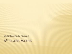 Multiplication Division 5 TH CLASS MATHS 4 Multiplication