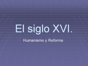 El siglo XVI Humanismo y Reforma El Humanismo