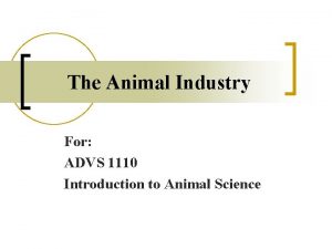 The Animal Industry For ADVS 1110 Introduction to