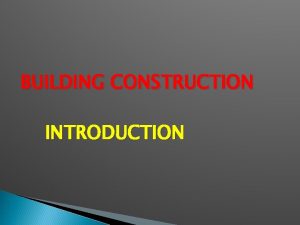 BUILDING CONSTRUCTION INTRODUCTION BUILDING CONSTRUCTION The art of