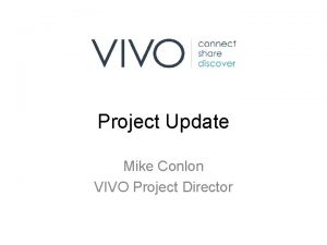 Project Update Mike Conlon VIVO Project Director What