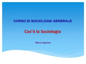 CORSO DI SOCIOLOGIA GENERALE Cos la Sociologia Marco