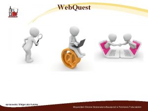 Web Quest opracowaa Magorzata Kudyba Wojewdzki Orodek Doskonalenia