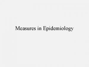 Measures in Epidemiology Epidemiology Recap The study of