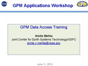 GPM Applications Workshop GPM Data Access Training Amita