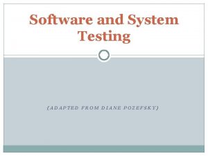 Software and System Testing ADAPTED FROM DIANE POZEFSKY