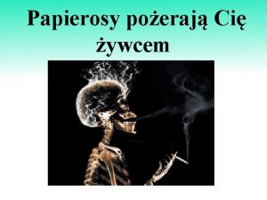 Papierosy poeraj Ci ywcem Zagroenie dotyczy nas wszystkich