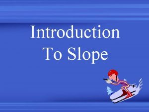 Introduction To Slope Slope is a measure of