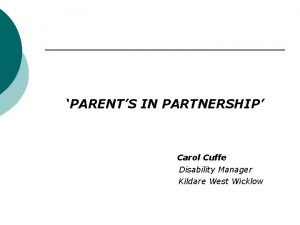 PARENTS IN PARTNERSHIP Carol Cuffe Disability Manager Kildare