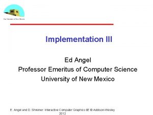 Implementation III Ed Angel Professor Emeritus of Computer