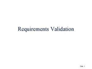 Requirements Validation Slide 1 Validation objectives u u