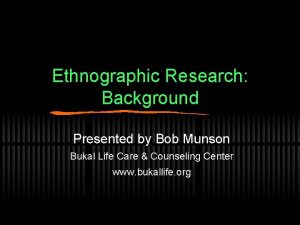 Ethnographic Research Background Presented by Bob Munson Bukal