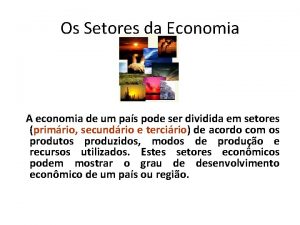 Os Setores da Economia A economia de um