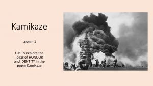 Kamikaze Lesson 1 LO To explore the ideas