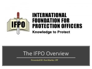 The IFPO Overview Presented BY Ron Martin CPP