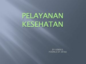 PELAYANAN KESEHATAN BY ASMAUL HUSNA S ST M