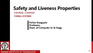 Safety and Liveness Properties COURSE CS 60030 FORMAL