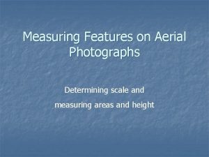 Measuring Features on Aerial Photographs Determining scale and