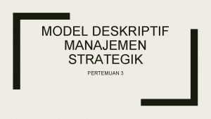 MODEL DESKRIPTIF MANAJEMEN STRATEGIK PERTEMUAN 3 Pada prinsipnya