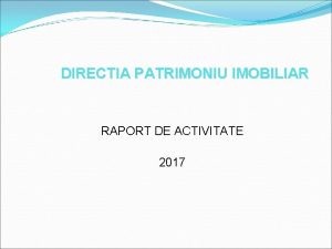 DIRECTIA PATRIMONIU IMOBILIAR RAPORT DE ACTIVITATE 2017 Denumire