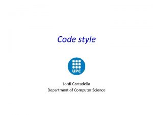 Code style Jordi Cortadella Department of Computer Science