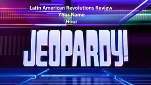 Latin American Revolutions Review Your Name Hour Category