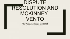 DISPUTE RESOLUTION AND MCKINNEYVENTO The Webinar will begin