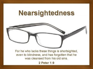 Nearsightedness For he who lacks these things is