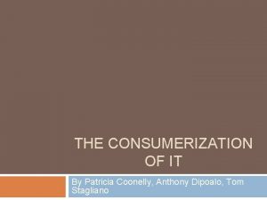 THE CONSUMERIZATION OF IT By Patricia Coonelly Anthony