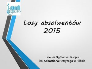 Losy absolwentw 2015 Liceum Oglnoksztacce im Sebastiana Petrycego