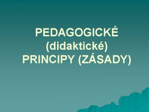 PEDAGOGICK didaktick PRINCIPY ZSADY PEDAGOGICK PRINCIPY u u