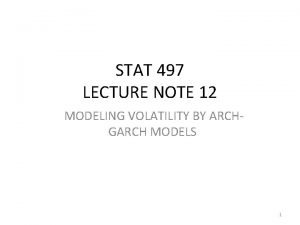 STAT 497 LECTURE NOTE 12 MODELING VOLATILITY BY