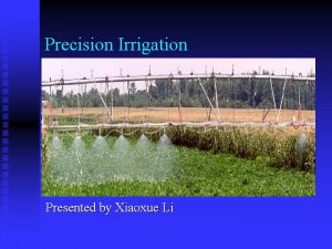Precision Irrigation Presented by Xiaoxue Li Precision irrigation