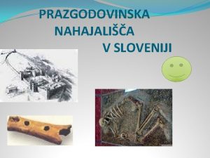 PRAZGODOVINSKA NAHAJALIA V SLOVENIJI Slovenija ima tevilna arheoloka
