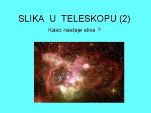 SLIKA U TELESKOPU 2 Kako nastaje slika Stvaranje