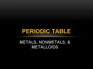 PERIODIC TABLE METALS NONMETALS METALLOIDS METALS Good conductors
