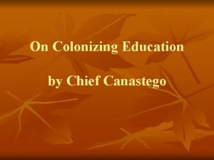 On Colonizing Education by Chief Canastego We know