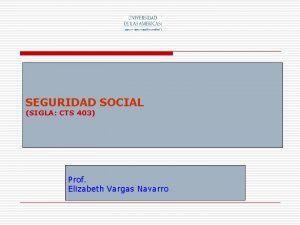 SEGURIDAD SOCIAL SIGLA CTS 403 Prof Elizabeth Vargas