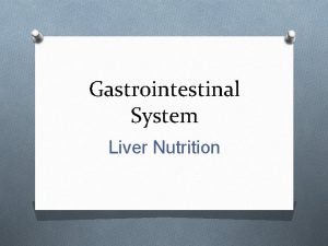 Gastrointestinal System Liver Nutrition Nutritional needs of the