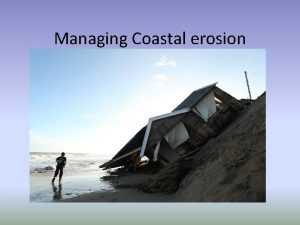 Managing Coastal erosion Why is coastal management important