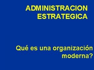 ADMINISTRACION ESTRATEGICA Qu es una organizacin moderna La