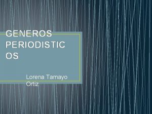 GENEROS PERIODISTIC OS Lorena Tamayo Ortiz GENEROS PERIODISTICOS
