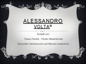 ALESSANDRO VOLTA Erstellt von Tobias Pachta Florian Moedritscher