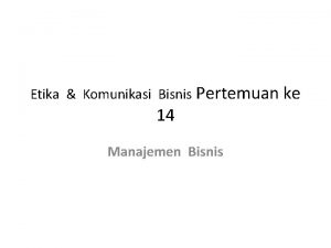 Etika Komunikasi Bisnis Pertemuan ke 14 Manajemen Bisnis