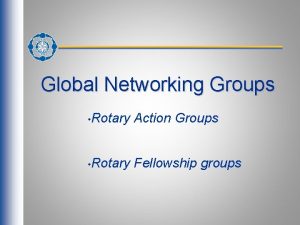 Global Networking Groups Rotary Action Groups Rotary Fellowship