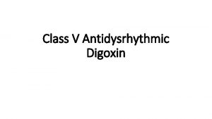 Class V Antidysrhythmic Digoxin Digoxin and digitoxin come